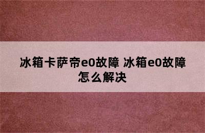 冰箱卡萨帝e0故障 冰箱e0故障怎么解决